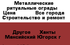 Металлические ритуальные ограды › Цена ­ 1 460 - Все города Строительство и ремонт » Другое   . Ханты-Мансийский,Югорск г.